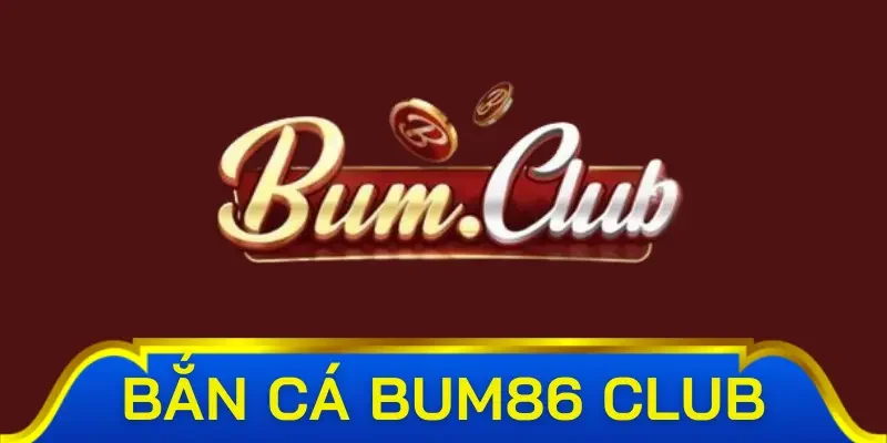 Đôi nét sơ lược về bắn cá Bum86 club cho ngư thủ