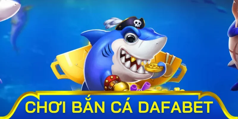 Tại sao nên chọn bắn cá Dafabet?