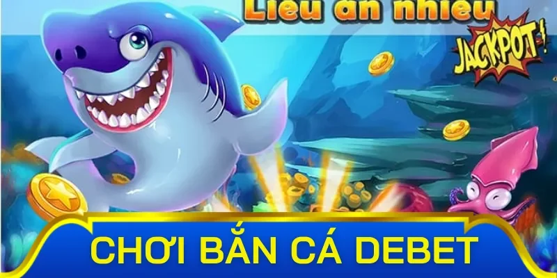 Cách chơi đầy thách thức thú vị của sảnh săn cá Debet