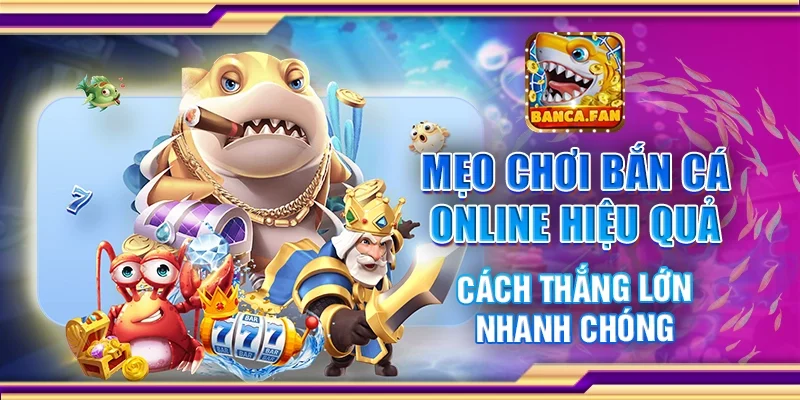Mẹo chơi bắn cá online hiệu quả - Cách thắng lớn nhanh chóng
