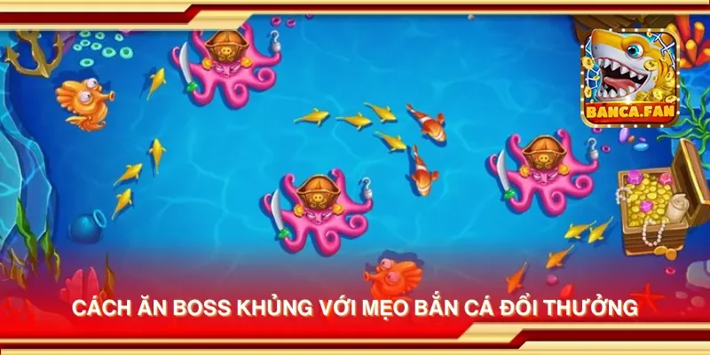 Cách ăn boss khủng với mẹo bắn cá đổi thưởng