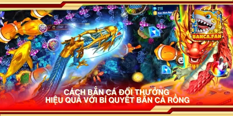 Cách bắn cá đổi thưởng hiệu quả với bí quyết bắn cá rồng