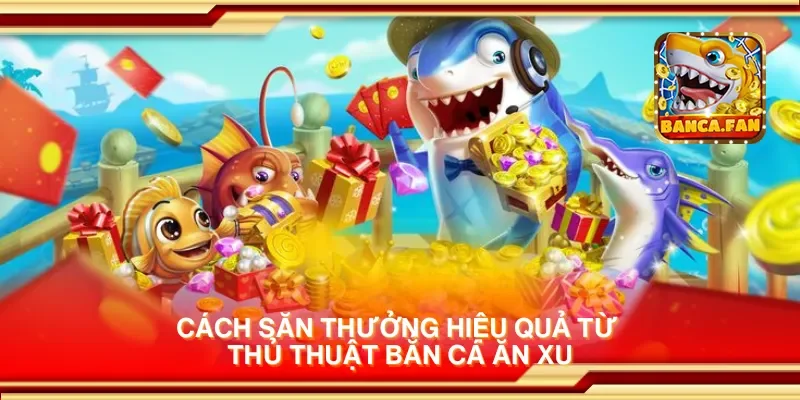 Cách săn thưởng hiệu quả từ thủ thuật bắn cá ăn xu