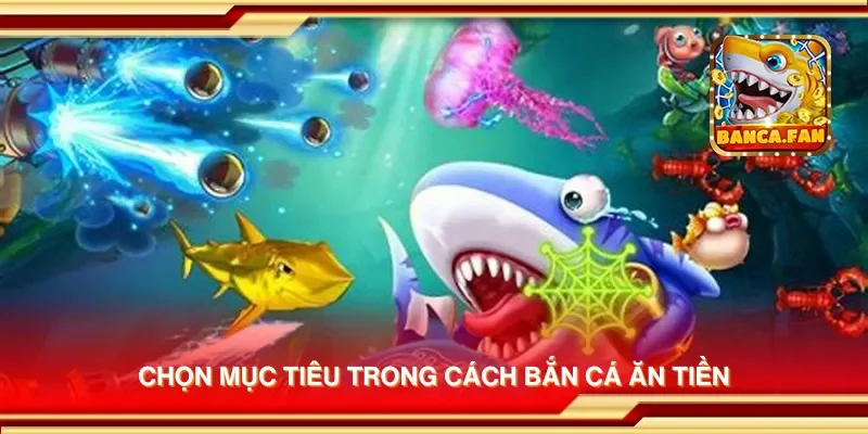 Chọn mục tiêu trong cách bắn cá ăn tiền