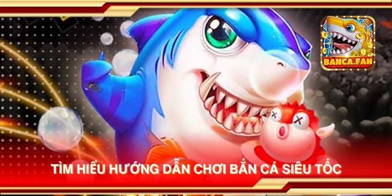 Tìm hiểu hướng dẫn chơi Bắn Cá Siêu Tốc
