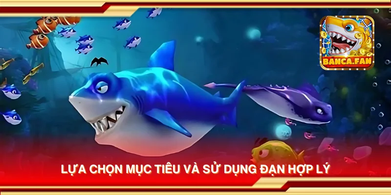 Lựa chọn mục tiêu và sử dụng đạn hợp lý