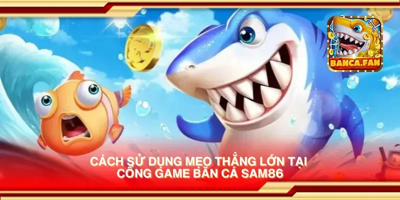 Cách sử dụng mẹo thắng lớn tại cổng game bắn cá sam86