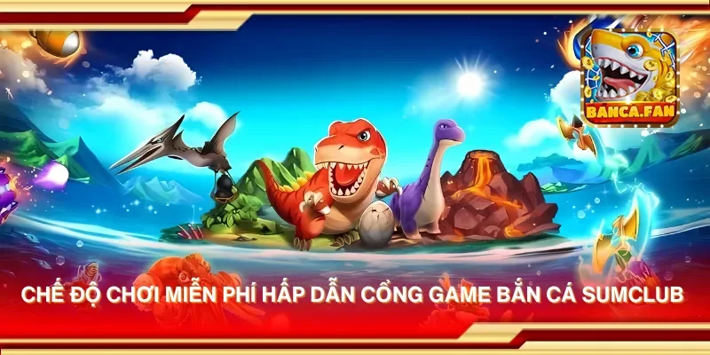Chế độ chơi miễn phí hấp dẫn của cổng game bắn cá sumclub