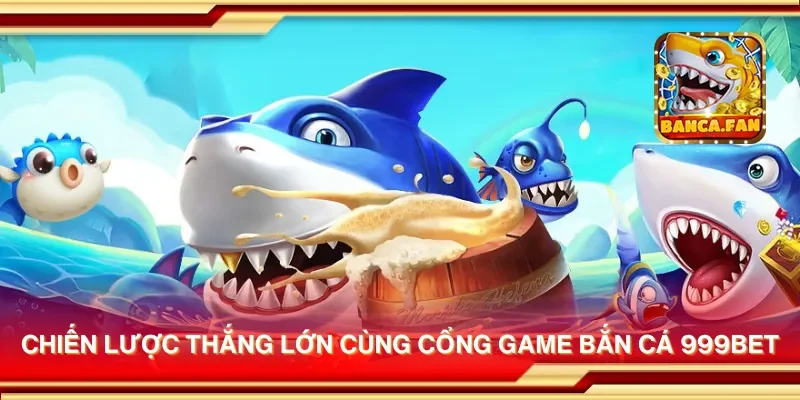 Chiến lược thắng lớn cùng cổng game bắn cá 999bet