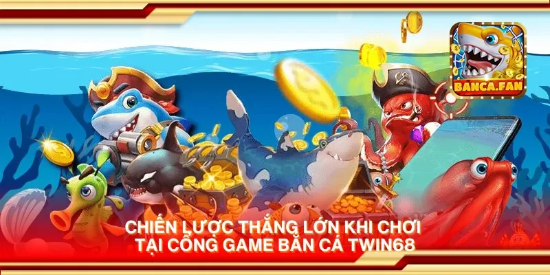 Chiến lược thắng lớn khi chơi tại cổng game bắn cá twin68