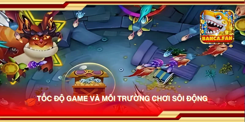 Tốc độ game và môi trường chơi sôi động