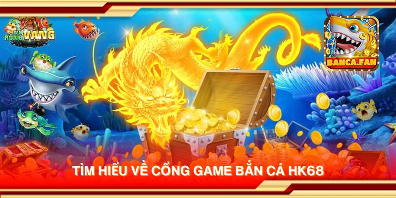 Tìm hiểu về cổng game bắn cá HK68