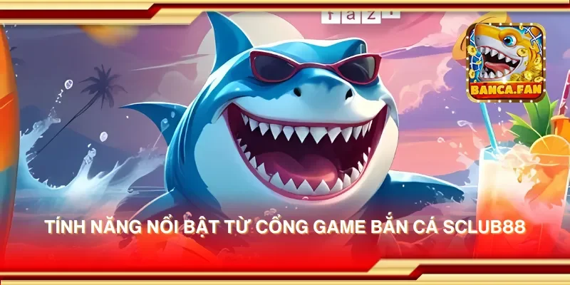 Tính năng nổi bật từ cổng game bắn cá sclub88